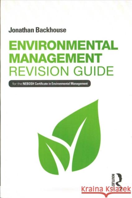 Environmental Management Revision Guide: For the Nebosh Certificate in Environmental Management Jonathan Backhouse 9781138649125