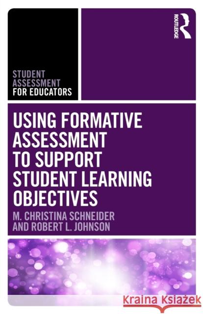 Using Formative Assessment to Support Student Learning Objectives M. Christina Schneider Robert Johnson 9781138649538 Routledge