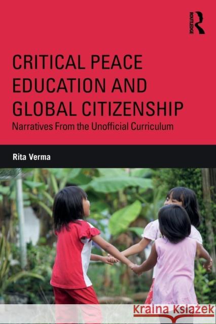 Critical Peace Education and Global Citizenship: Narratives from the Unofficial Curriculum Rita Verma 9781138649569 Routledge