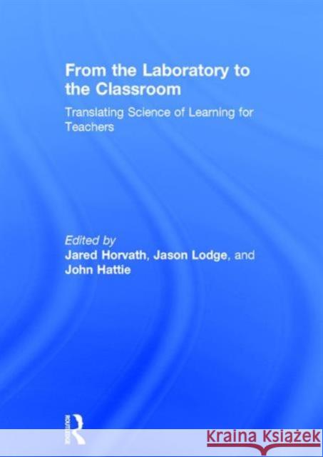 From the Laboratory to the Classroom: Translating Science of Learning for Teachers Jared Horvath Jason Lodge John Hattie 9781138649637