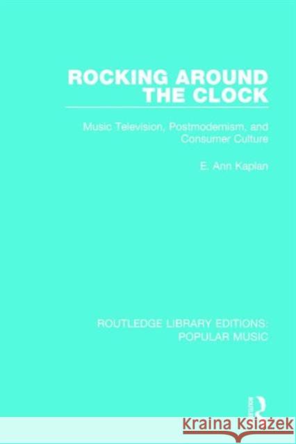 Rocking Around the Clock: Music Television, Postmodernism, and Consumer Culture E. Ann Kaplan 9781138649743 Taylor & Francis Ltd