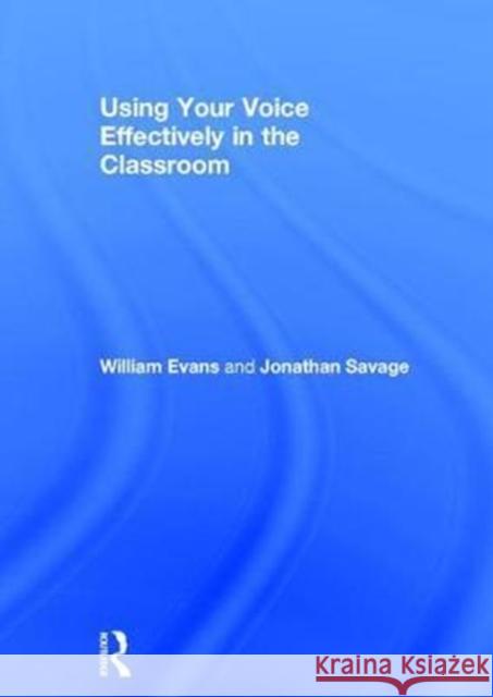 Using Your Voice Effectively in the Classroom William Evans (Manchester Metropolitan University), Jonathan Savage (Manchester Metropolitan University) 9781138649781