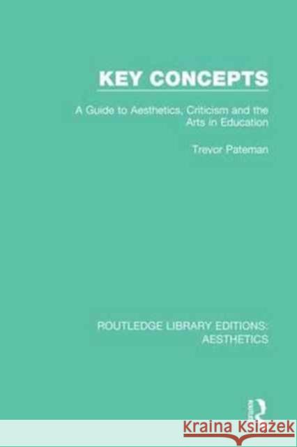 Key Concepts: A Guide to Aesthetics, Criticism and the Arts in Education Trevor Pateman 9781138649811