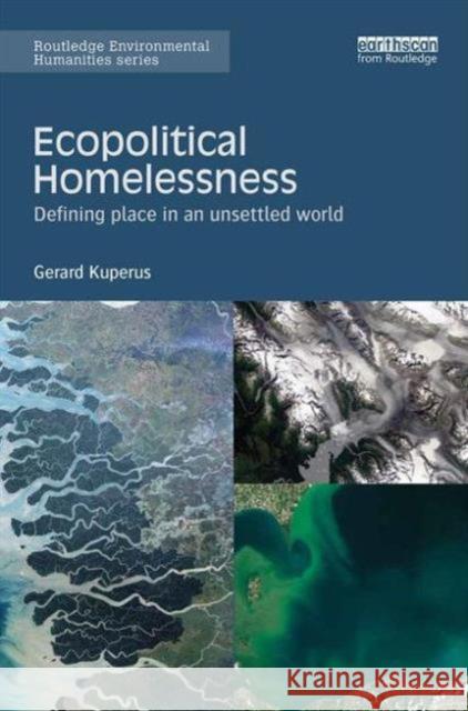 Ecopolitical Homelessness: Defining Place in an Unsettled World Gerard Kuperus   9781138649859 Taylor and Francis