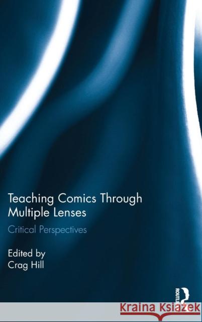 Teaching Comics Through Multiple Lenses: Critical Perspectives Crag Hill (University of Oklahoma, USA) 9781138649903 Taylor & Francis Ltd
