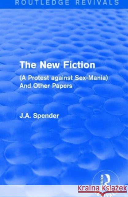 The New Fiction: (A Protest Against Sex-Mania) and Other Papers Spender, J. A. 9781138649934 Routledge