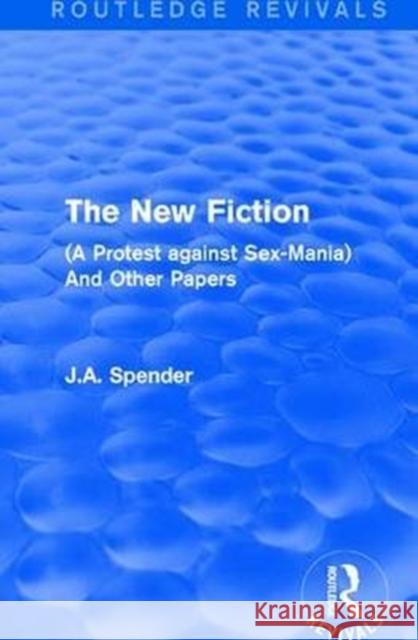 The New Fiction: (A Protest Against Sex-Mania) and Other Papers Spender, J. A. 9781138650152 