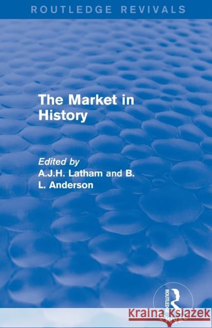 The Market in History (Routledge Revivals) A.J.H. Latham (University of Wales, Swansea, UK), B L Anderson 9781138650268 Taylor & Francis Ltd