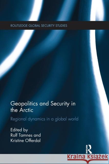 Geopolitics and Security in the Arctic: Regional Dynamics in a Global World Rolf Tamnes Kristine Offerdal 9781138650305 Routledge