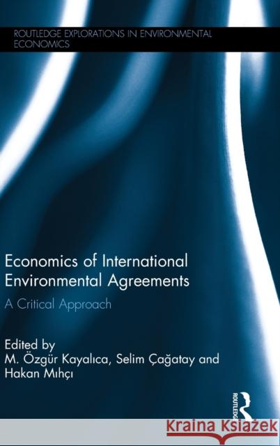 Economics of International Environmental Agreements: A Critical Approach Selim Cagatay Ozgur Kaya Hakan Mihci 9781138650657 Routledge