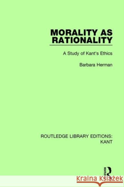 Morality as Rationality: A Study of Kant's Ethics Barbara Herman 9781138650725