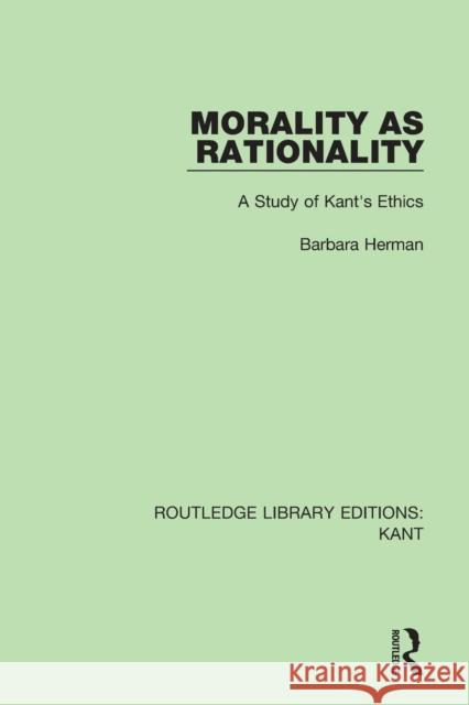 Morality as Rationality: A Study of Kant's Ethics Barbara Herman 9781138650916