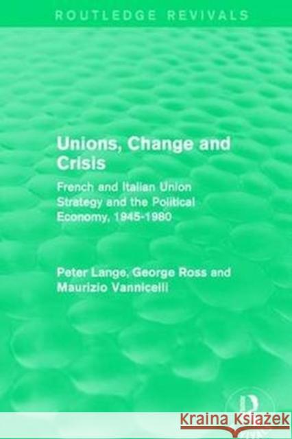 Unions, Change and Crisis: French and Italian Union Strategy and the Political Economy, 1945-1980 Lange, Peter|||Ross, George|||Vannicelli, Maurizio 9781138650947