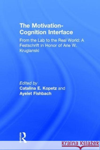 The Motivation-Cognition Interface: From the Lab to the Real World: A Festschrift in Honor of Arie W. Kruglanski Catalina E. Kopetz, Ayelet Fishbach 9781138651074 Taylor & Francis Ltd