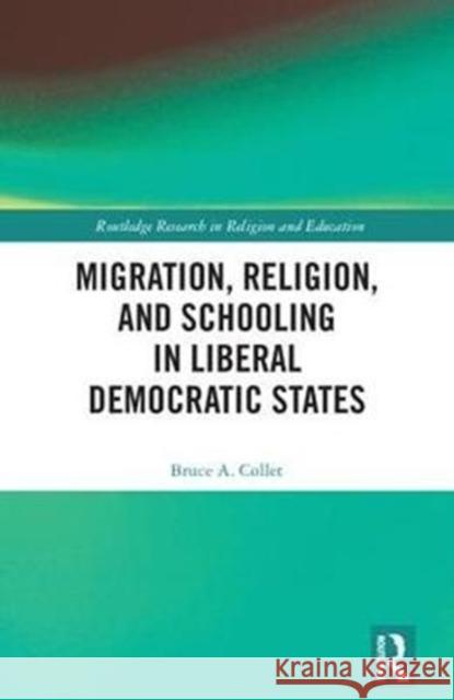 Migration, Religion, and Schooling in Liberal Democratic States Collet, Bruce A. 9781138651098 Routledge Research in Religion and Education