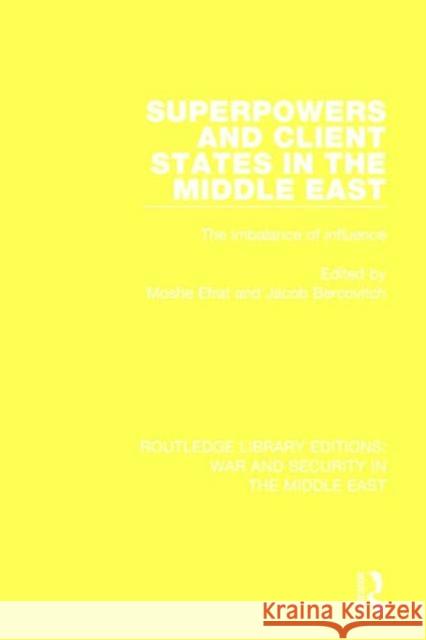 Superpowers and Client States in the Middle East: The Imbalance of Influence Moshe Efrat Jacob Bercovitch 9781138651265