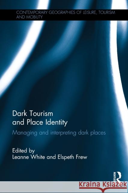 Dark Tourism and Place Identity: Managing and interpreting dark places White, Leanne 9781138651272