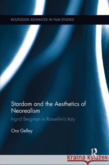 Stardom and the Aesthetics of Neorealism: Ingrid Bergman in Rossellini's Italy Ora Gelley   9781138651517 Taylor and Francis