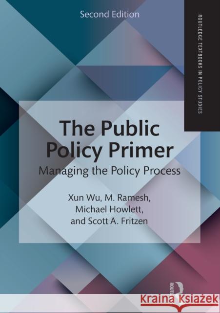 The Public Policy Primer: Managing the Policy Process Xun Wu M. Ramesh Michael Howlett 9781138651548 Routledge