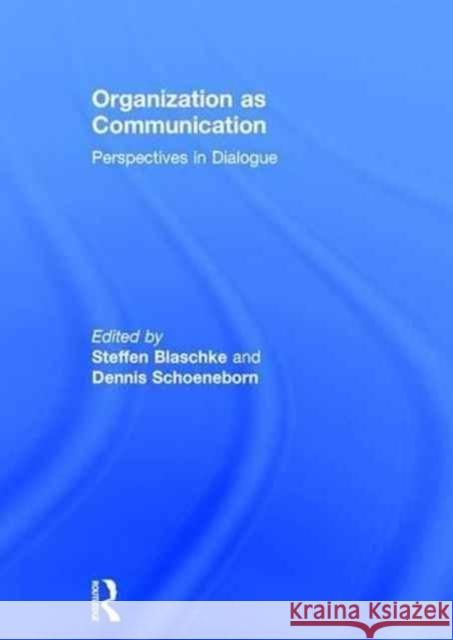 Organization as Communication: Perspectives in Dialogue Steffen Blaschke Dennis Schoeneborn 9781138651623 Routledge