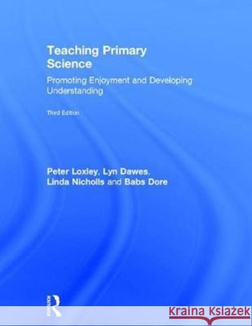 Teaching Primary Science: Promoting Enjoyment and Developing Understanding Peter Loxley Lyn Dawes Linda Nicholls 9781138651821