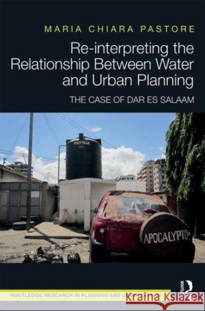 Re-Interpreting the Relationship Between Water and Urban Planning: The Case of Dar Es Salaam Maria Chiara Pastore   9781138651845