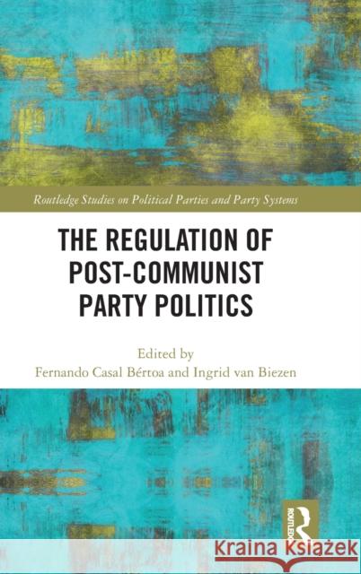 The Regulation of Post-Communist Party Politics Fernando Casa Ingrid Va 9781138651937 Routledge