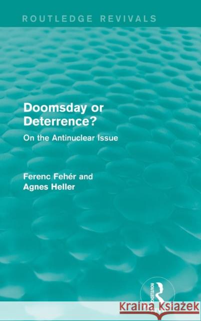 Doomsday or Deterrence?: On the Antinuclear Issue Ferenc Feher Agnes Heller 9781138652187