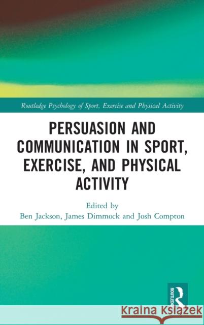 Persuasion and Communication in Sport, Exercise, and Physical Activity Ben Jackson James Dimmock Josh Compton 9781138652309