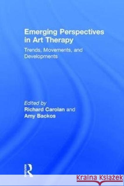 Emerging Perspectives in Art Therapy: Trends, Movements, and Developments Richard Carolan 9781138652347