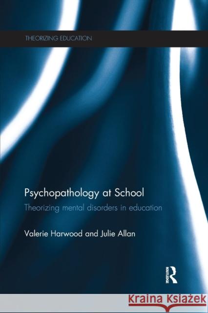 Psychopathology at School: Theorizing Mental Disorders in Education Valerie Harwood Julie Allan 9781138652378
