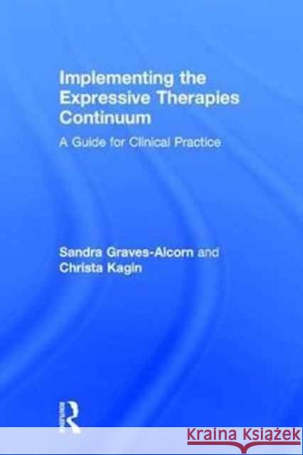 Implementing the Expressive Therapies Continuum: A Guide for Clinical Practice Sandra Graves-Alcorn Christa Kagin 9781138652385 Routledge