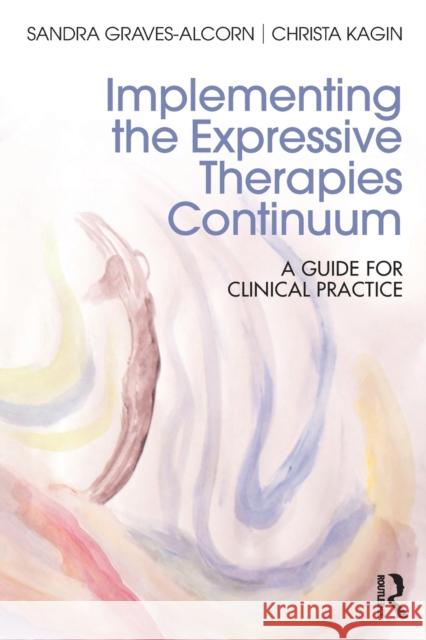 Implementing the Expressive Therapies Continuum: A Guide for Clinical Practice Sandra Graves-Alcorn Christa Kagin 9781138652408