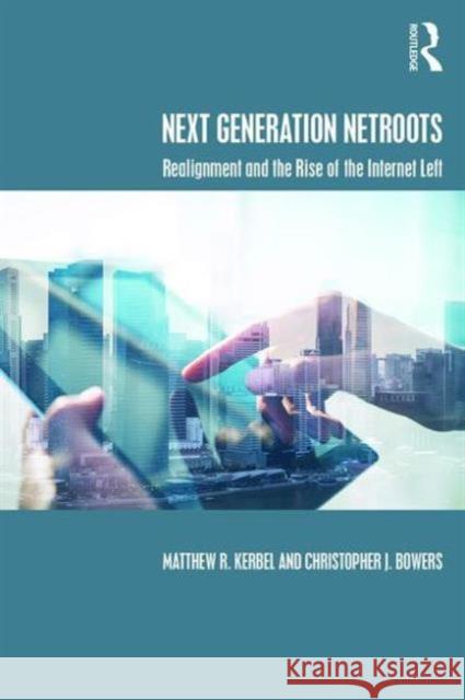 Next Generation NetRoots: Realignment and the Rise of the Internet Left Matthew R. Kerbel Christopher J. Bowers  9781138652484
