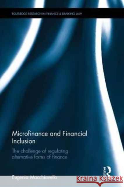 Microfinance and Financial Inclusion: The Challenge of Regulating Alternative Forms of Finance Eugenia Macchiavello 9781138652798 Routledge