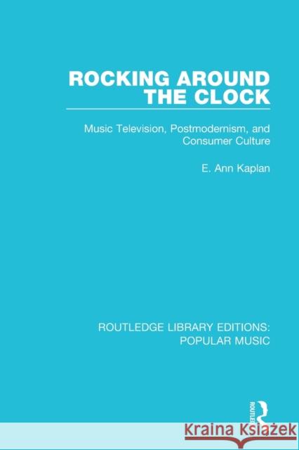 Rocking Around the Clock: Music Television, Postmodernism, and Consumer Culture E. Ann Kaplan 9781138652828 Taylor & Francis Ltd