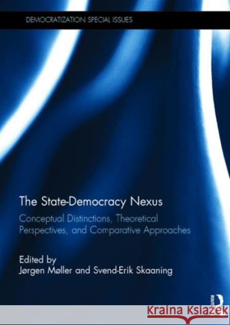 The State-Democracy Nexus: Conceptual Distinctions, Theoretical Perspectives, and Comparative Approaches JÃ¸rgen MÃ¸ller Svend-Erik Skaaning  9781138652835 Taylor and Francis