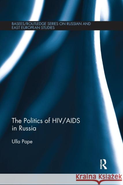 The Politics of Hiv/AIDS in Russia Ulla Pape   9781138653597