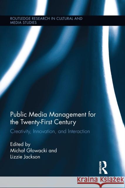 Public Media Management for the Twenty-First Century: Creativity, Innovation, and Interaction MichaÅ‚ GÅ‚owacki Lizzie Jackson  9781138653672 Taylor and Francis