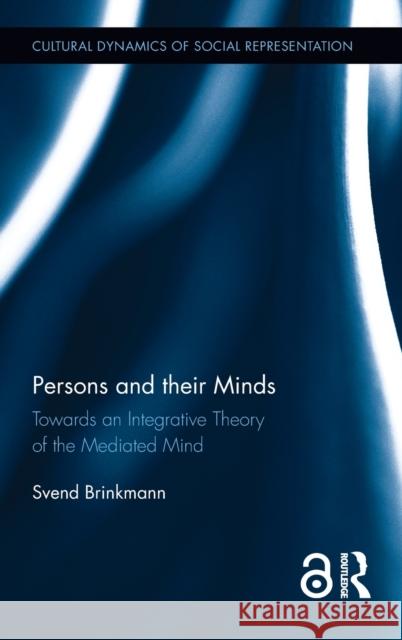 Persons and Their Minds: Towards an Integrative Theory of the Mediated Mind Svend Brinkmann 9781138653696 Routledge