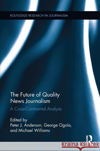 The Future of Quality News Journalism: A Cross-Continental Analysis Peter J. Anderson Michael Williams George Ogola 9781138653863 Taylor and Francis