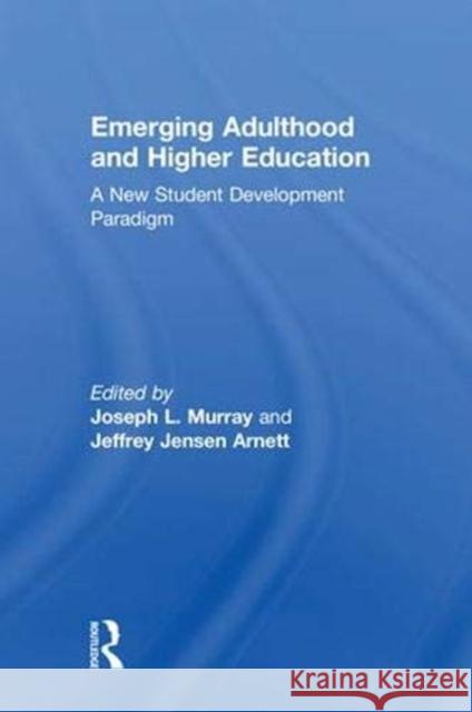 Emerging Adulthood and Higher Education: A New Student Development Paradigm Joseph Murray Jeffrey Jensen Arnett 9781138654129 Routledge