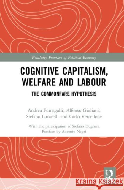 Cognitive Capitalism, Welfare and Labour: The Commonfare Hypothesis Andrea Fumagalli Stefano Lucarelli Carlo Vercellone 9781138654303 Routledge