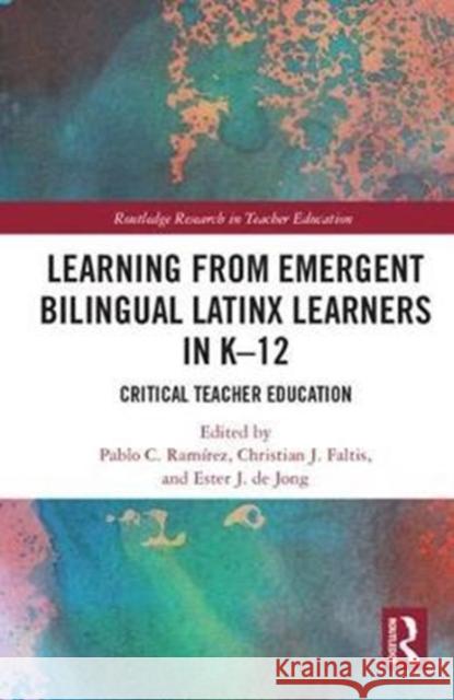 Learning from Emergent Bilingual Latinx Learners in K-12: Critical Teacher Education Pablo Ramirez Christian Faltis Ester D 9781138654464 Routledge