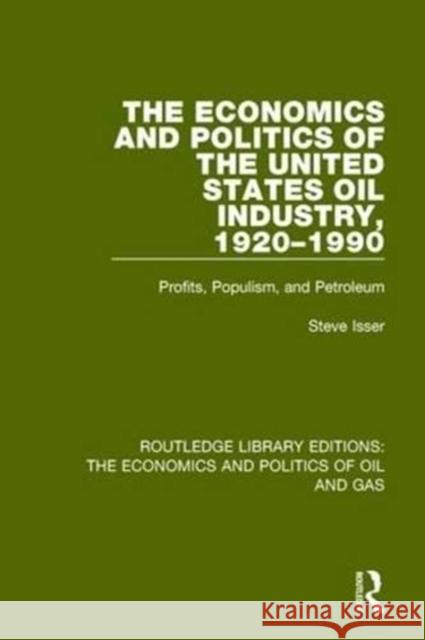 The Economics and Politics of the United States Oil Industry, 1920-1990: Profits, Populism and Petroleum Steve Isser 9781138654884 Routledge