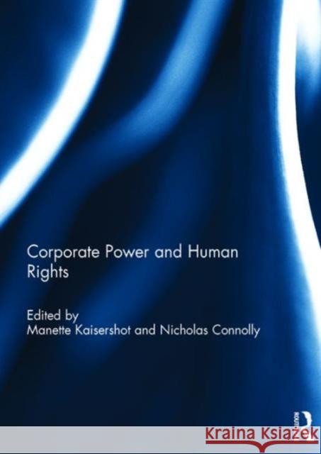 Corporate Power and Human Rights Manette Kaisershot Nicholas Connolly  9781138655027 Taylor and Francis
