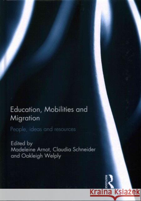 Education, Mobilities and Migration: People, Ideas and Resources Madeleine Arnot Claudia Schneider Oakleigh Welply 9781138655034 Taylor and Francis