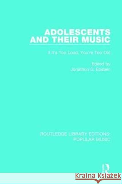 Adolescents and Their Music: If It's Too Loud, You're Too Old Jonathon S. Epstein 9781138655270 Routledge