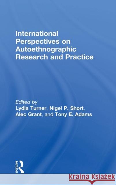 International Perspectives on Autoethnographic Research and Practice Lydia Turner, Nigel Short, Alec Grant, Tony Adams 9781138655379