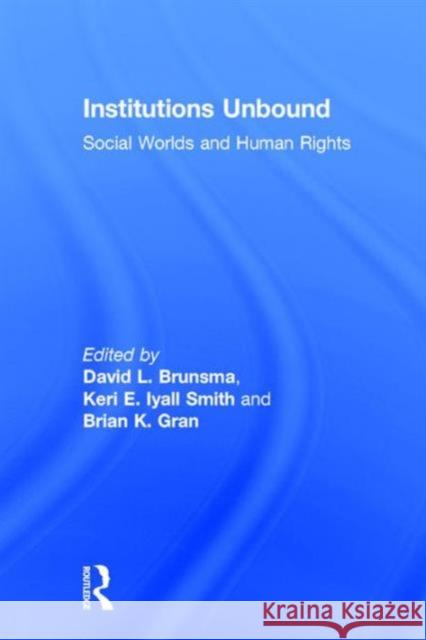 Institutions Unbound: Social Worlds and Human Rights David L. Brunsma Keri E. Iyall Smith Brian K. Gran 9781138655485 Taylor and Francis